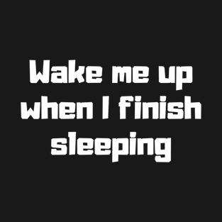 Wake me up when I finish sleeping T-Shirt