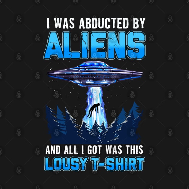 Abducted By Aliens All I Got Was Lousy T-Shirt by E