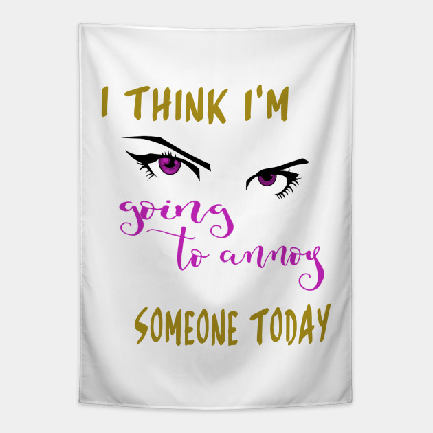 I Think Im Going To Annoy Someone Today Naughty Girl Positive Quotes Tapestry Teepublic 