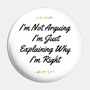 I'm Not Arguing,I'm Just Explaining Why I'm Right Pin