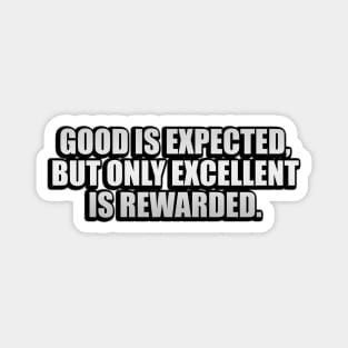 Good is expected, but only excellent is rewarded Magnet