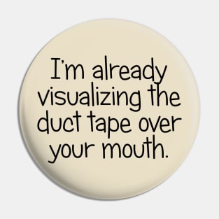 I'm Already Visualizing the Duct Tape Over Your Mouth Pin