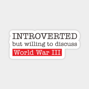 introverted but willing to duscuss world war III Magnet