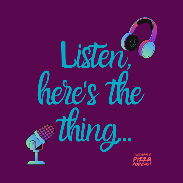 Listen, here's the thing... by Pineapple Pizza Podcast