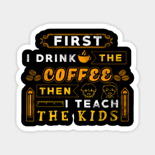 First I drink the coffee then I teach the kids Magnet