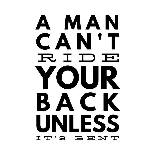 a man can't ride your back unless it's bent by GMAT