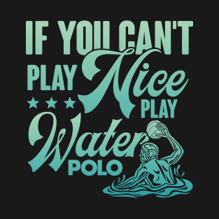 If You Can't Play Nice Play Water Polo T-Shirt