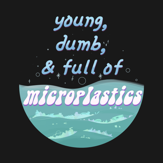 Young, Dumb, and Full of Microplastics by Oh My Martyn