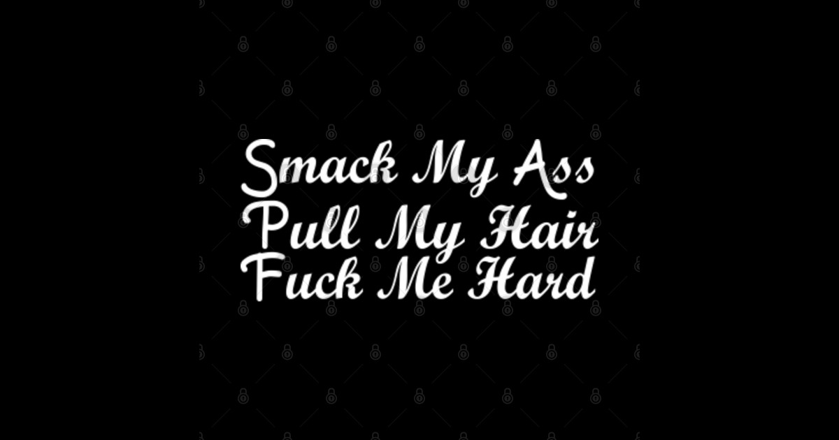 Funny Quote Smack My Ass Pull My Hair Fuck Me Hard Motivational Quote Adult Humor T Shirt 9598