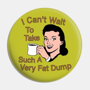 I Can't Wait To Take Such A Very Fat Dump Coffee Tee Pin