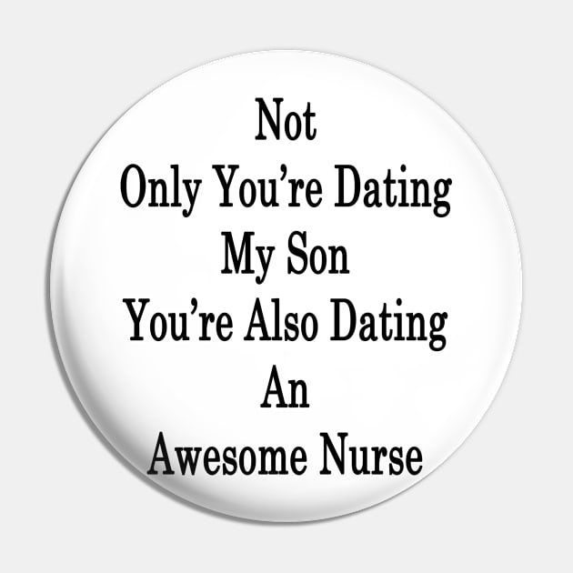 Not Only You're Dating My Son You're Also Dating An Awesome Nurse Pin by supernova23