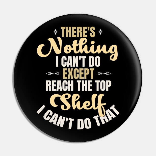 There Is Nothing I Can't Do Except Reach The Top Shelf I Can't Do That Pin by Kahfirabu