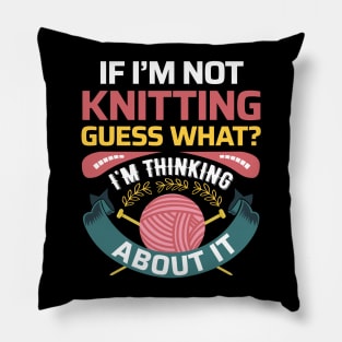 If I'm not Knitting, Guess What? I'm thinking about it - Funny Knitting Quotes (Dark Colors) Pillow