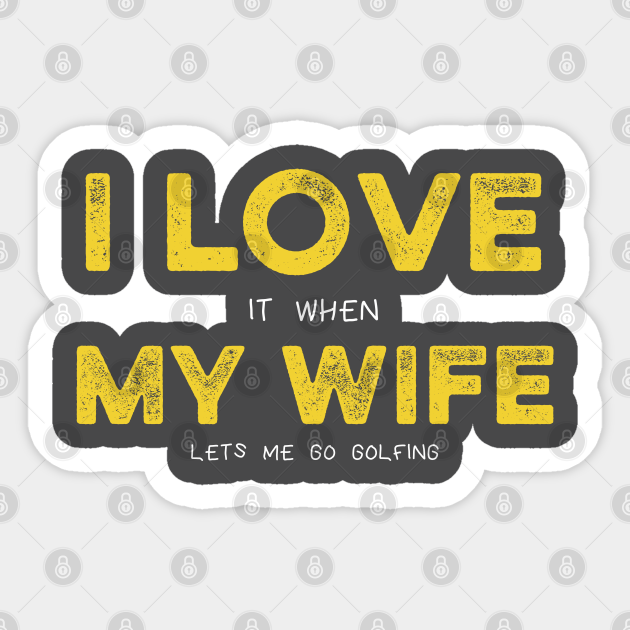 I Love My Wife Pun Meme Golf Lover Husband I Love It When My Wife Lets Me Go Golfing Golfing Husband Sticker Teepublic
