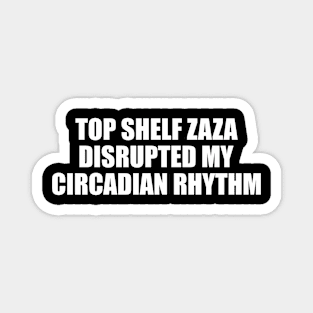 Top Shelf Zaza Disrupted My Circadian Rhythm Meme Magnet