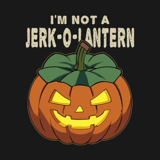 Halloween I'm Not A Jerk-O-Lantern Funny Sarcastic T-Shirt