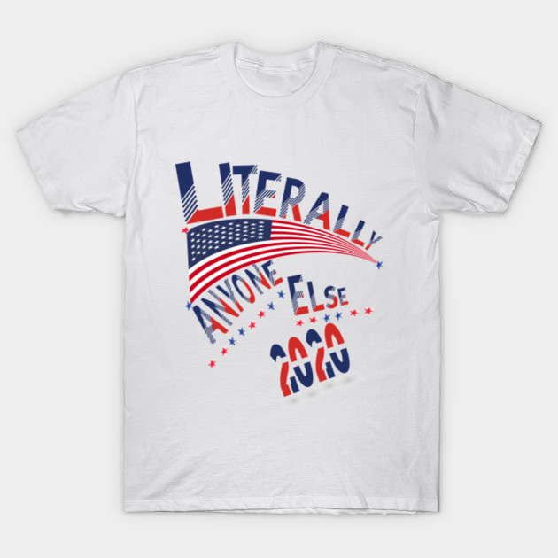 Literally Anyone Else 2020 Anti Trump Shirt Election 2020 Shirt Election Shirt 2020 Short Sleeve Unisex T Shirt Literally Anyone Else 2020 T Shirt Teepublic Au