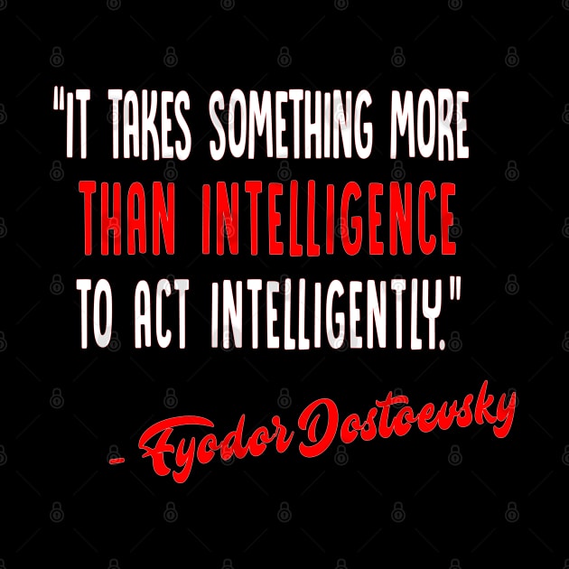 It takes something more than intelligence to act intelligently / Fyodor Dostoevsky Inspirational Quote by DankFutura