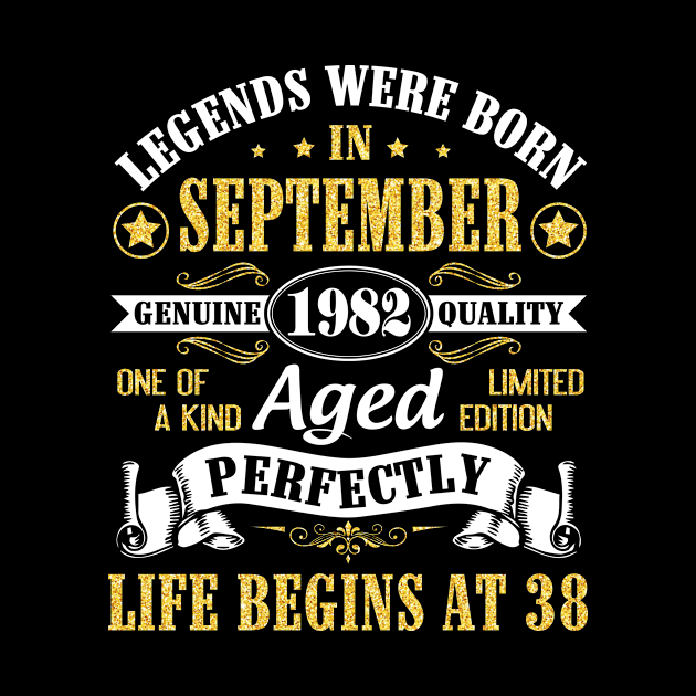 Legends Were Born In September 1982 Genuine Quality Aged Perfectly Life Begins At 38 Years Old by Cowan79