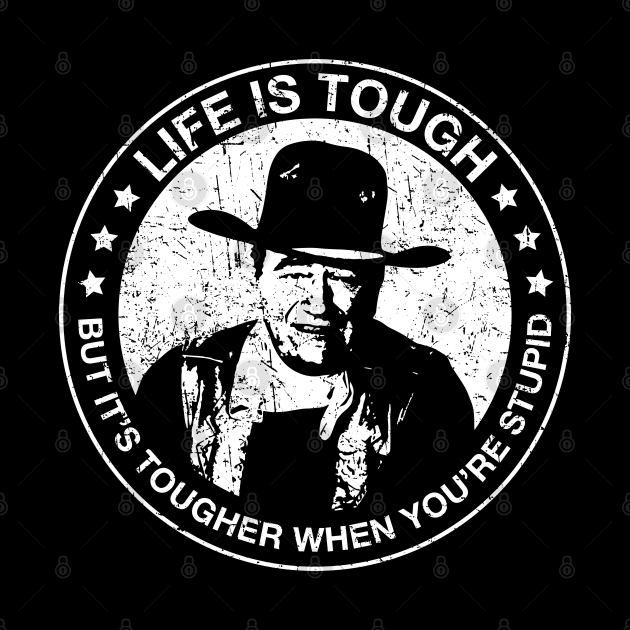 John Wayne - Life is tough, but it's tougher when you're stupid. by Barn Shirt USA