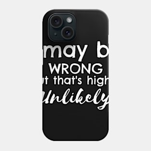 I May Be Wrong But That's Highly Unlikely Phone Case