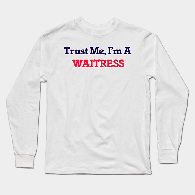 Trust Me I M A Waitress Waitress Long Sleeve T Shirt Teepublic