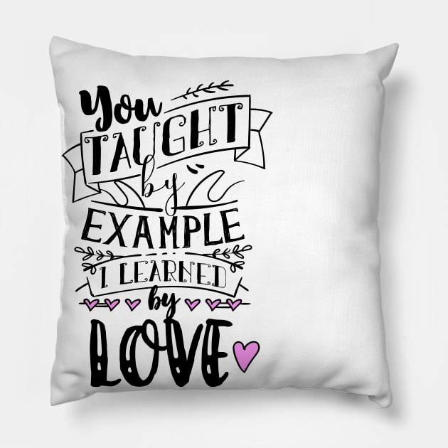 You Taught By Example, I Learned By Love Pillow by MarinasingerDesigns