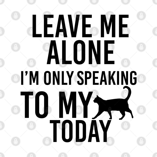 Leave Me Alone I'm Only Speaking to My Cat Today funny gift for girls by angel