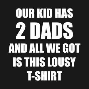 Our kid has two dads and all we got is this lousy t-shirt T-Shirt