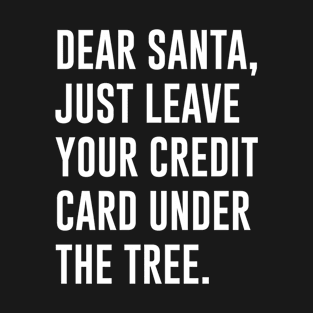 Dear Santa just leave your credit card under the the tree T-Shirt