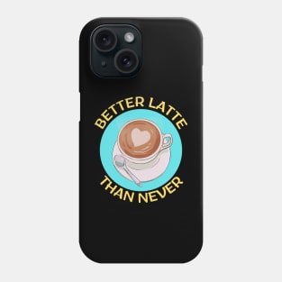 Better Latte Than Never | Latte Pun Phone Case