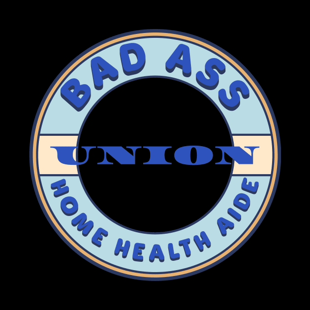 Bad Ass Union Home Health Aide by Voices of Labor