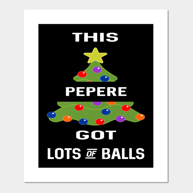 This Pepere Got Lots Of Balls Christmas Tree Gift Present Men Dad Adult Christmas Present Costume Poster E Stampa Artistica Teepublic It