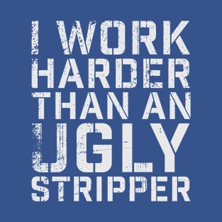 i work harder than an ugly stripper adult humor T-Shirt