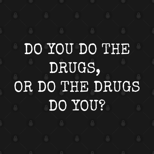 Do you do the drugs or do the drugs do you? by Muzehack