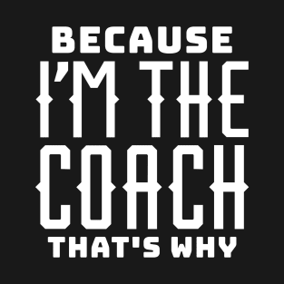 Because I'm the Coach, That's Why T-Shirt