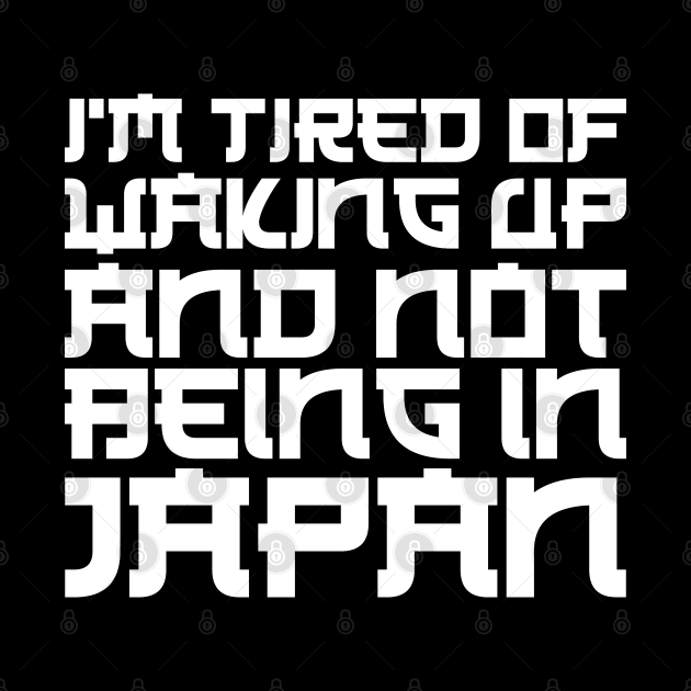 Japan - I'm tired of waking up and not being in Japan w by KC Happy Shop