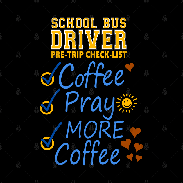 School Bus Driver Pre-check List - Coffee - Pray - MORE COFFEE by SteveW50