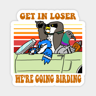 Get in Loser, We're Going Birding Magnet