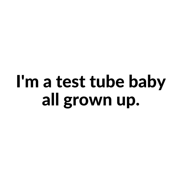 I'm a test tube baby all grown up. by C-Dogg