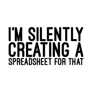 I'm Silently Creating A Spreadsheet For That - Funny Sayings T-Shirt