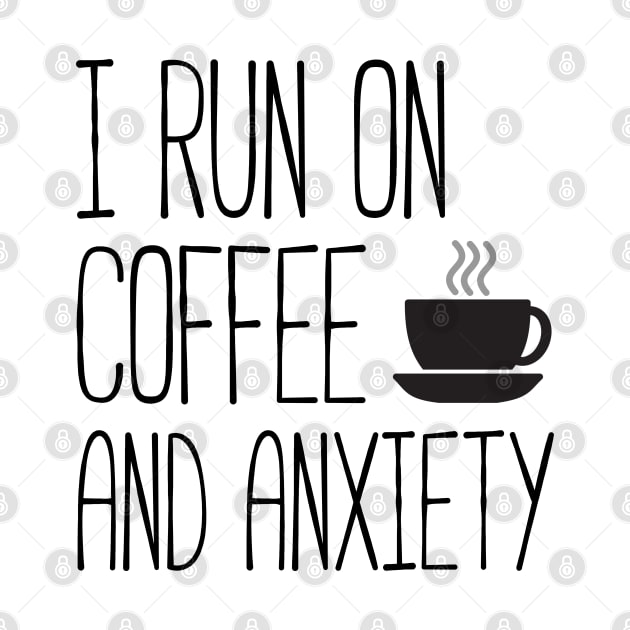 I run on coffee and anxiety by Everyday Inspiration