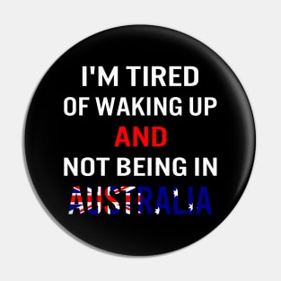 I'm tired of waking up and not being in Australia Pin