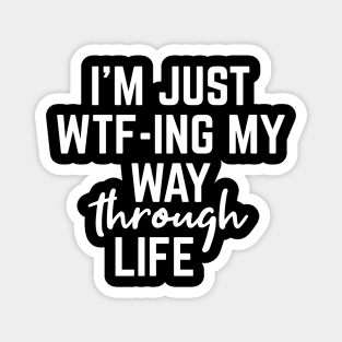 I'm Just WTF-ING My Way Through Life - Funny Sayings Magnet