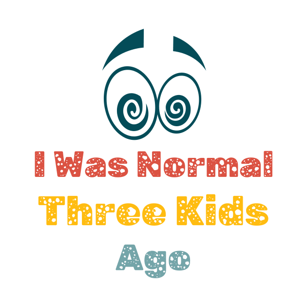 Womens I Was Normal Three Kids Ago Funny Mom T Shirt by Kibria1991