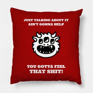 Just talking about it ain't gonna help, you need to feel that shit! Pillow