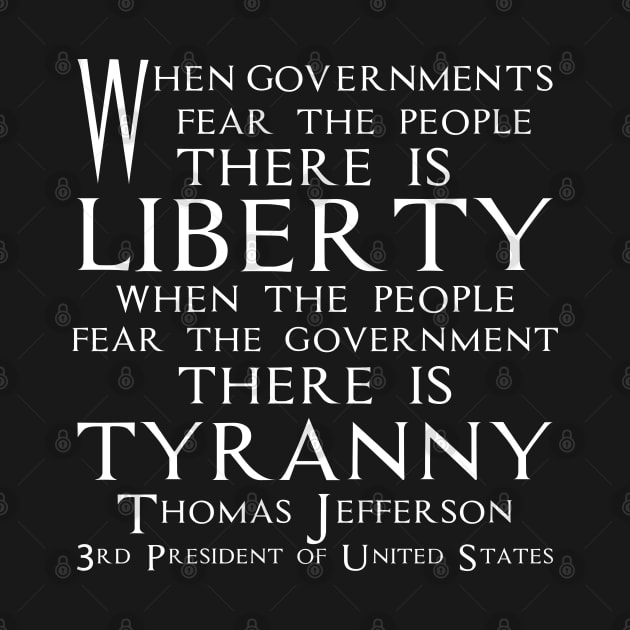 When governments fear the people, there is liberty. When the people fear the government, there is tyranny.Quotes of Thomas Jefferson Founding Father and 3rd President of United States (white) by FOGSJ