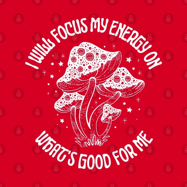 I Will Focus My Energy on What's Good For Me, Mushroom lovers by twitaadesign