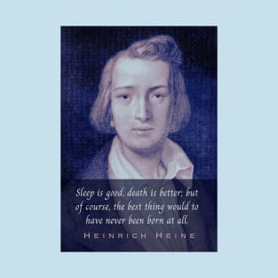 Heinrich Heine portrait and quote: Sleep is good, death is better; but of course, the best thing would to have never been born at all. T-Shirt