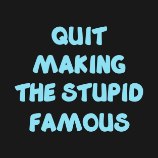 QUIT MAKING THE STUPID FAMOUS (sky blue) T-Shirt